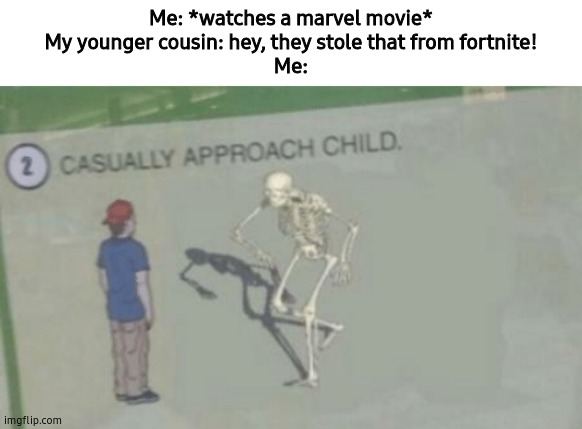 I hate fortnite, basically. | Me: *watches a marvel movie*
My younger cousin: hey, they stole that from fortnite!
Me: | image tagged in casually approach child,fortnite sucks,minecraft is cool,gifs,memes,this is not a gif | made w/ Imgflip meme maker