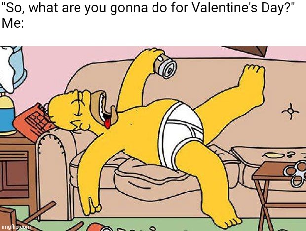 Homer-lazy | "So, what are you gonna do for Valentine's Day?"
Me: | image tagged in homer-lazy,valentine's day,memes,funny,relatable,valentines day | made w/ Imgflip meme maker