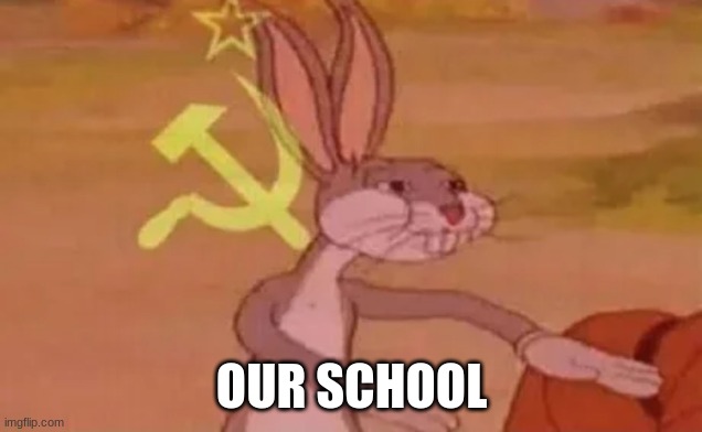 Bugs bunny communist | OUR SCHOOL | image tagged in bugs bunny communist | made w/ Imgflip meme maker