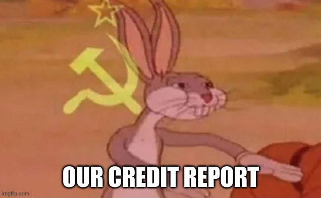 Bugs bunny communist | OUR CREDIT REPORT | image tagged in bugs bunny communist | made w/ Imgflip meme maker