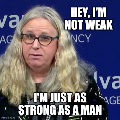 Rachel Levine | HEY, I'M
NOT WEAK I'M JUST AS STRONG AS A MAN | image tagged in rachel levine | made w/ Imgflip meme maker