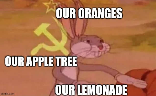 Bugs bunny communist | OUR ORANGES OUR LEMONADE OUR APPLE TREE | image tagged in bugs bunny communist | made w/ Imgflip meme maker