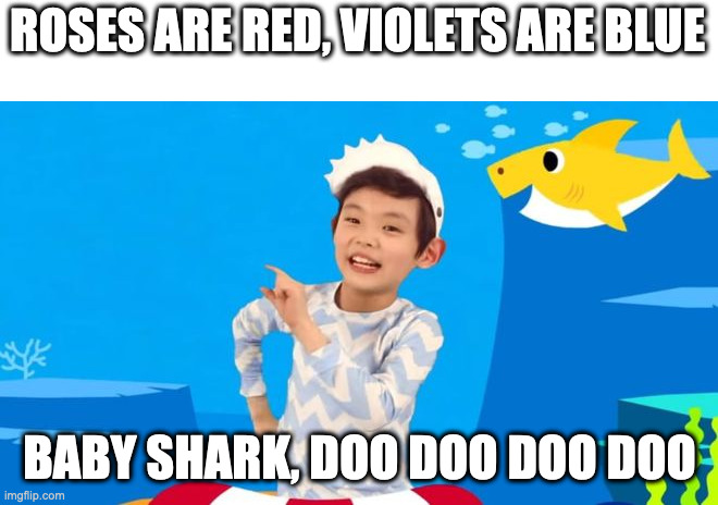 baby shark | ROSES ARE RED, VIOLETS ARE BLUE; BABY SHARK, DOO DOO DOO DOO | image tagged in baby shark | made w/ Imgflip meme maker