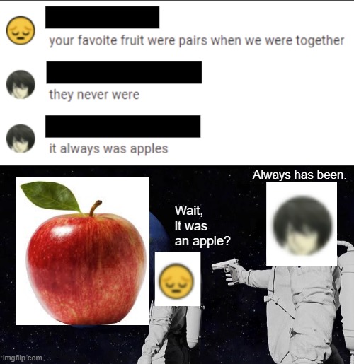 always has been apples | Always has been. Wait, it was an apple? | image tagged in memes,always has been | made w/ Imgflip meme maker