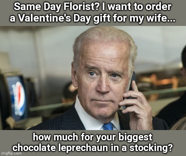 Joe Biden does Valentine's Day | Same Day Florist? I want to order a Valentine's Day gift for my wife... how much for your biggest chocolate leprechaun in a stocking? | image tagged in biden phone call,joe biden,dementia,valentine's day,holiday confusion,political humor | made w/ Imgflip meme maker
