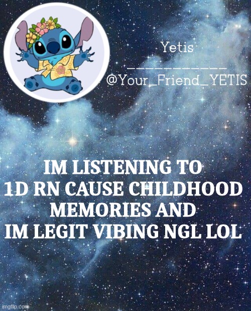hehe | IM LISTENING TO 1D RN CAUSE CHILDHOOD MEMORIES AND IM LEGIT VIBING NGL LOL | image tagged in yetis and stich | made w/ Imgflip meme maker