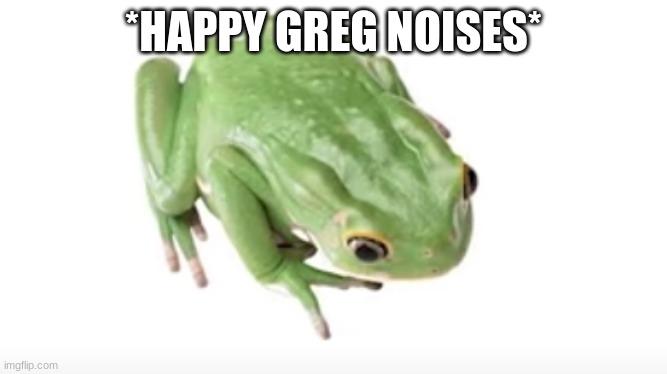 *HAPPY GREG NOISES* | made w/ Imgflip meme maker