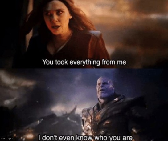 you took everything from me | image tagged in you took everything from me | made w/ Imgflip meme maker