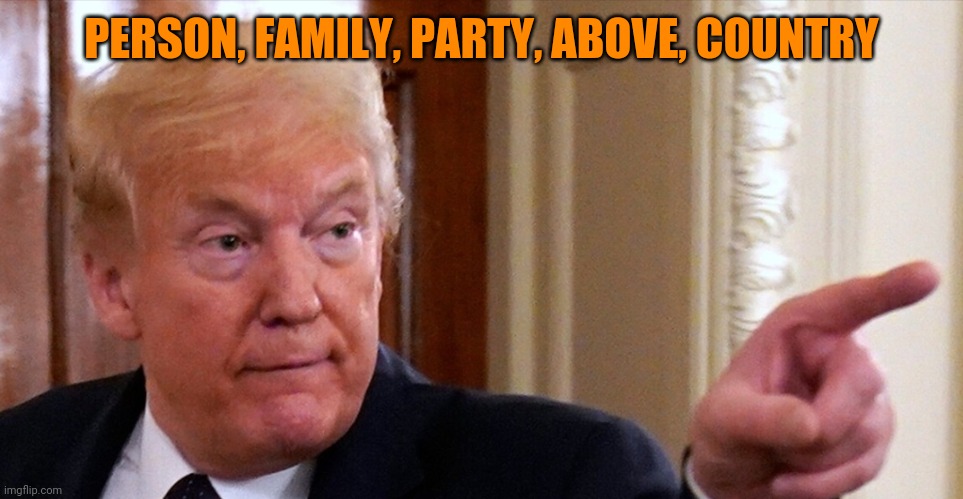 Trump pointing | PERSON, FAMILY, PARTY, ABOVE, COUNTRY | image tagged in trump pointing | made w/ Imgflip meme maker