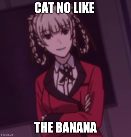 cat no like banana gr | CAT NO LIKE; THE BANANA | image tagged in kakegurui,memes,anime meme,cats,choccy milk | made w/ Imgflip meme maker