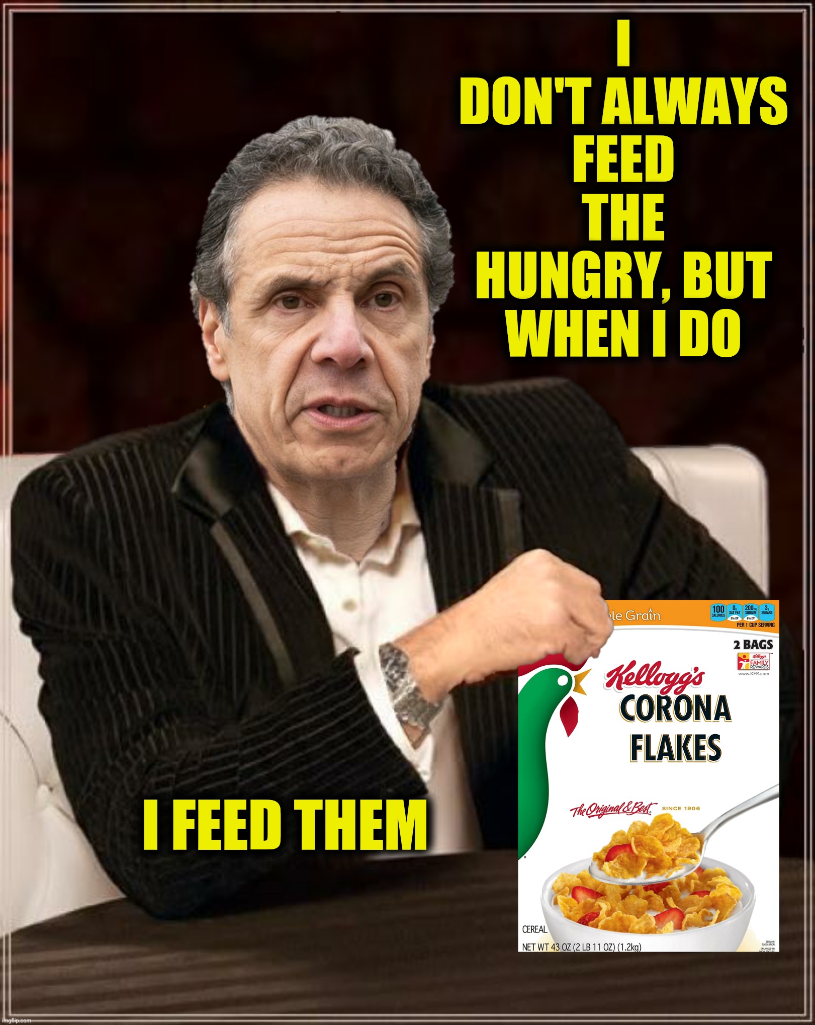 Bad Photoshop Sunday presents:  The breakfast of chumpions | I DON'T ALWAYS FEED THE HUNGRY, BUT WHEN I DO; I FEED THEM | image tagged in bad photoshop sunday,andrew cuomo,the most interesting man in the world,corn flakes | made w/ Imgflip meme maker