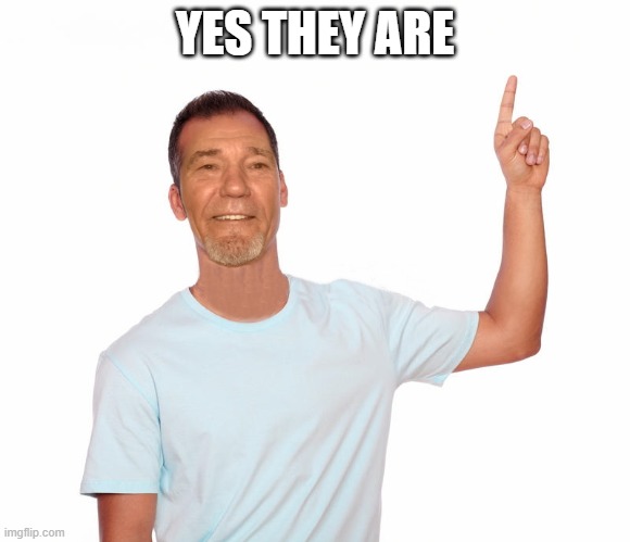 point up | YES THEY ARE | image tagged in point up | made w/ Imgflip meme maker