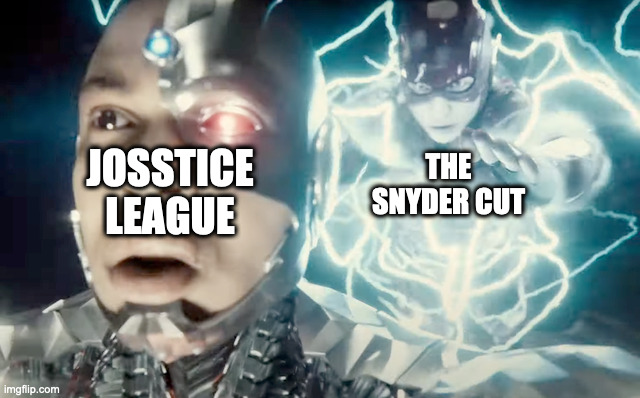 The Snyder Cut > Josstice League | THE SNYDER CUT; JOSSTICE LEAGUE | image tagged in dc comics,the snyder cut | made w/ Imgflip meme maker