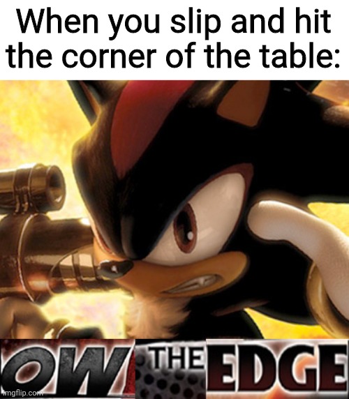Ow The Edge | When you slip and hit the corner of the table: | image tagged in ow the edge | made w/ Imgflip meme maker