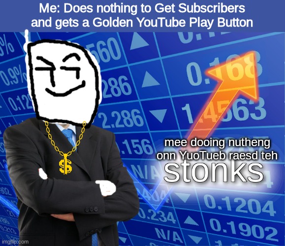 Rischee Risch | Me: Does nothing to Get Subscribers and gets a Golden YouTube Play Button; mee dooing nutheng onn YuoTueb raesd teh | image tagged in stonks | made w/ Imgflip meme maker