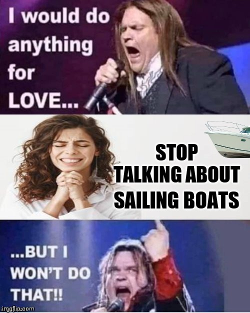 I would do anything for love ... boats | STOP TALKING ABOUT; SAILING BOATS | image tagged in love,sailing,boats,sailor,meatloaf,prayer | made w/ Imgflip meme maker