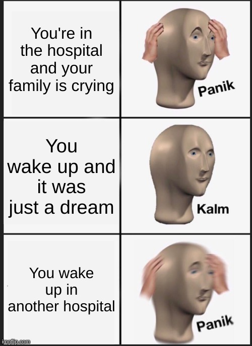 Panik Kalm Panik | You're in the hospital and your family is crying; You wake up and it was just a dream; You wake up in another hospital | image tagged in memes,panik kalm panik,funny,funny memes | made w/ Imgflip meme maker