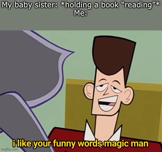 I like your funny words magic man | My baby sister: *holding a book “reading”*
Me: | image tagged in i like your funny words magic man | made w/ Imgflip meme maker