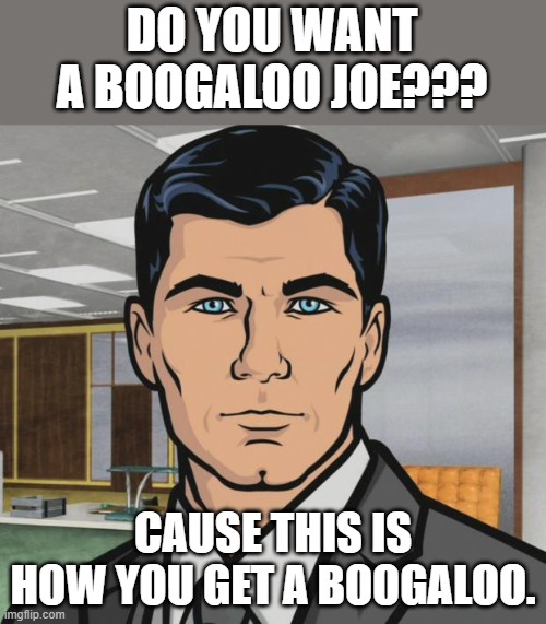 Do you want ants ? Archer | DO YOU WANT A BOOGALOO JOE??? CAUSE THIS IS HOW YOU GET A BOOGALOO. | image tagged in do you want ants archer | made w/ Imgflip meme maker