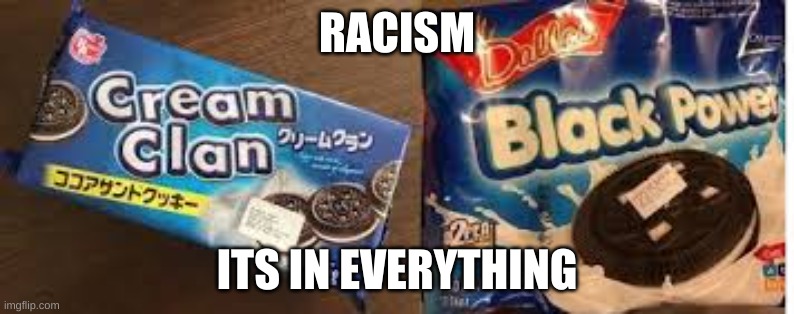 Oreo meme? | RACISM; ITS IN EVERYTHING | image tagged in memes | made w/ Imgflip meme maker