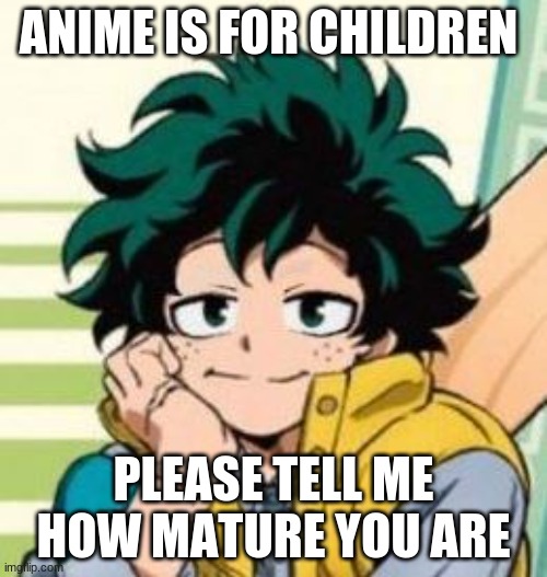 Cute Deku | ANIME IS FOR CHILDREN; PLEASE TELL ME HOW MATURE YOU ARE | image tagged in cute deku | made w/ Imgflip meme maker