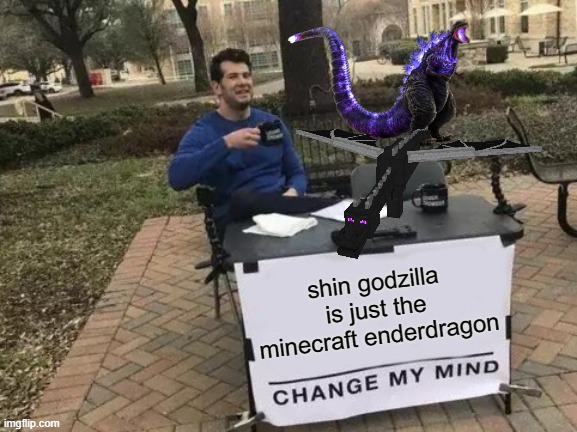 Change My Mind Meme | shin godzilla is just the minecraft enderdragon | image tagged in memes,change my mind | made w/ Imgflip meme maker