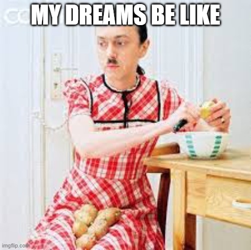 my dreams | MY DREAMS BE LIKE | image tagged in hitler peeling potatos | made w/ Imgflip meme maker