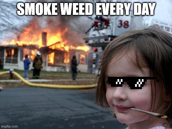 Disaster Girl | SMOKE WEED EVERY DAY | image tagged in memes,disaster girl | made w/ Imgflip meme maker