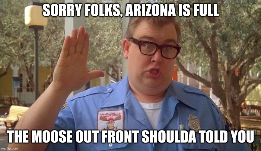moose | SORRY FOLKS, ARIZONA IS FULL; THE MOOSE OUT FRONT SHOULDA TOLD YOU | image tagged in moose | made w/ Imgflip meme maker