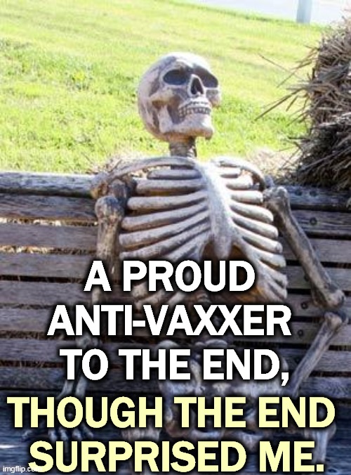 Wrong choice | A PROUD 
ANTI-VAXXER 
TO THE END, THOUGH THE END 
SURPRISED ME. | image tagged in memes,waiting skeleton,anti-vaxx,dead,surprise | made w/ Imgflip meme maker