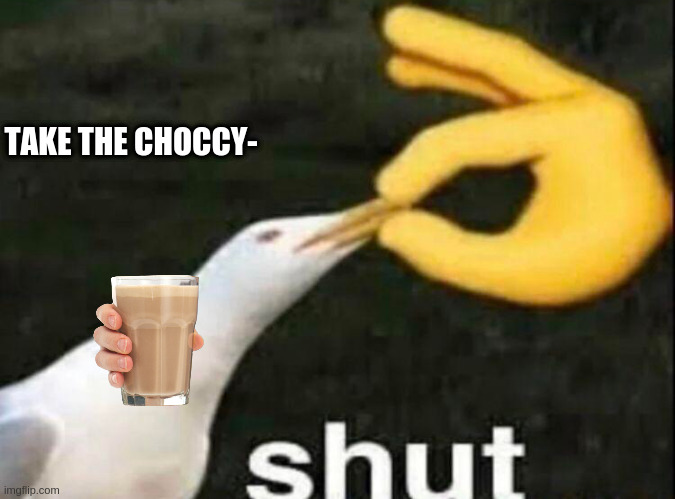 unpopular opinion |  TAKE THE CHOCCY- | image tagged in shut | made w/ Imgflip meme maker