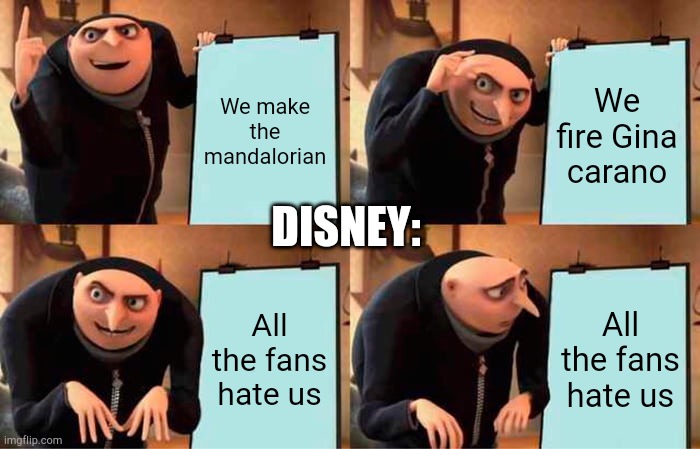 Gru's Plan | We make the mandalorian; We fire Gina carano; DISNEY:; All the fans hate us; All the fans hate us | image tagged in memes,gru's plan | made w/ Imgflip meme maker