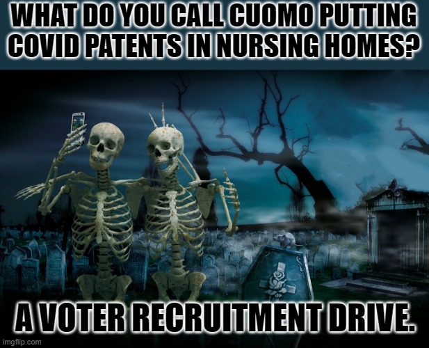 And don't forget all the Medicare bucks that croaking them saved, | WHAT DO YOU CALL CUOMO PUTTING COVID PATENTS IN NURSING HOMES? A VOTER RECRUITMENT DRIVE. | image tagged in graveyard tourists,night of the voting dead | made w/ Imgflip meme maker