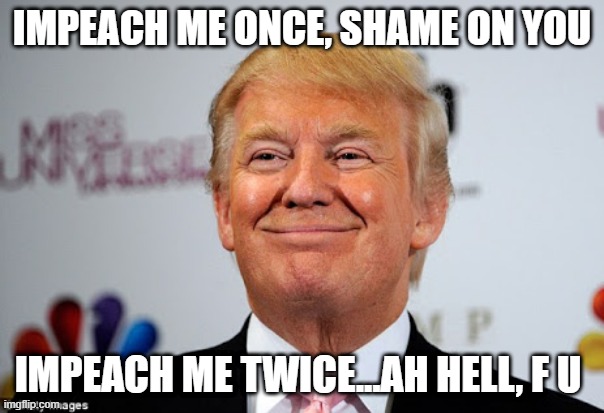 Bitter? | IMPEACH ME ONCE, SHAME ON YOU; IMPEACH ME TWICE...AH HELL, F U | image tagged in donald trump approves | made w/ Imgflip meme maker