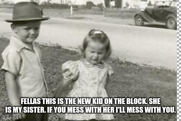 Don't Mess With My Sister | FELLAS THIS IS THE NEW KID ON THE BLOCK. SHE IS MY SISTER. IF YOU MESS WITH HER I'LL MESS WITH YOU. | image tagged in funny kids | made w/ Imgflip meme maker
