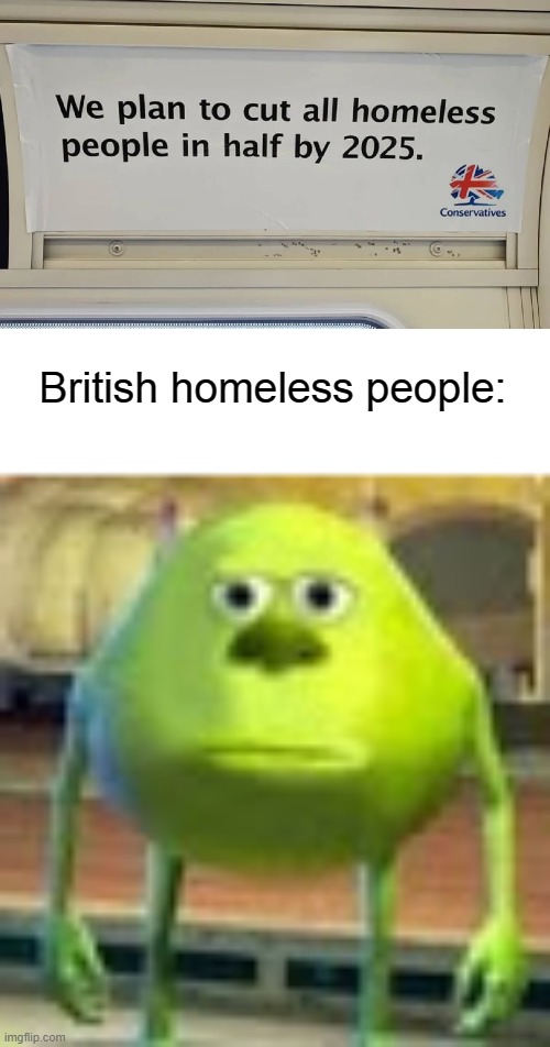 You're dead. British homeless people | British homeless people: | image tagged in sully wazowski | made w/ Imgflip meme maker