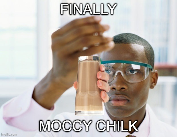 MOCCY CHILK FOR ALL OF YOU! | FINALLY; MOCCY CHILK | image tagged in black scientist finally xium | made w/ Imgflip meme maker