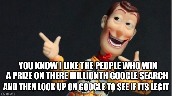 Morning Woody | YOU KNOW I LIKE THE PEOPLE WHO WIN A PRIZE ON THERE MILLIONTH GOOGLE SEARCH; AND THEN LOOK UP ON GOOGLE TO SEE IF ITS LEGIT | image tagged in morning woody | made w/ Imgflip meme maker