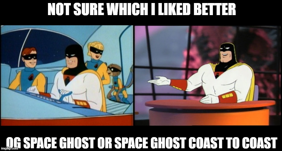 Space Ghost!!! | NOT SURE WHICH I LIKED BETTER; OG SPACE GHOST OR SPACE GHOST COAST TO COAST | image tagged in classic cartoons | made w/ Imgflip meme maker