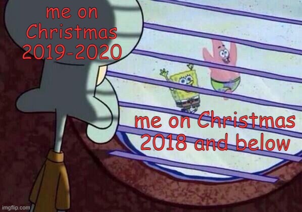 double meme | me on Christmas 2019-2020; me on Christmas 2018 and below | image tagged in squidward window | made w/ Imgflip meme maker