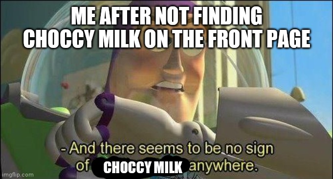 No sign of intelligent life | ME AFTER NOT FINDING CHOCCY MILK ON THE FRONT PAGE; CHOCCY MILK | image tagged in no sign of intelligent life | made w/ Imgflip meme maker