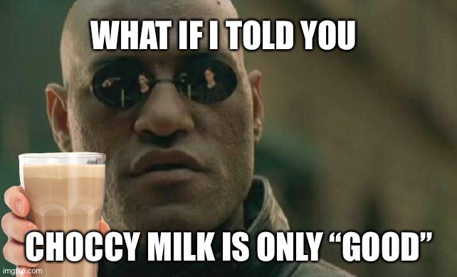Kill me if you want | WHAT IF I TOLD YOU; CHOCCY MILK IS ONLY “GOOD” | image tagged in memes,matrix morpheus | made w/ Imgflip meme maker