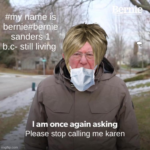 Bernie I Am Once Again Asking For Your Support Meme | #my name is bernie#bernie sanders 1 b.c- still living; Please stop calling me karen | image tagged in memes,bernie i am once again asking for your support | made w/ Imgflip meme maker