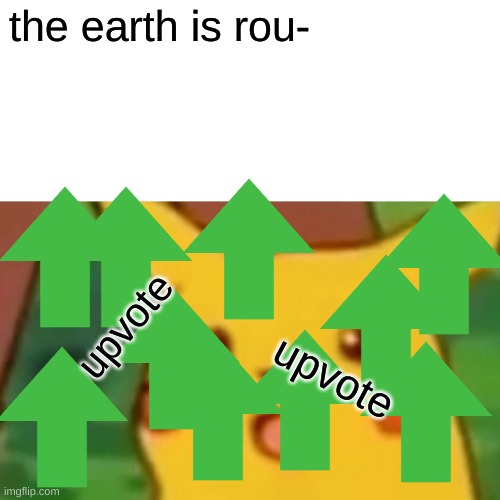 DO IT | the earth is rou-; upvote; upvote | image tagged in memes,surprised pikachu | made w/ Imgflip meme maker