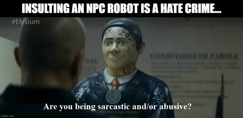 elysium npc | INSULTING AN NPC ROBOT IS A HATE CRIME... | image tagged in elysium npc | made w/ Imgflip meme maker