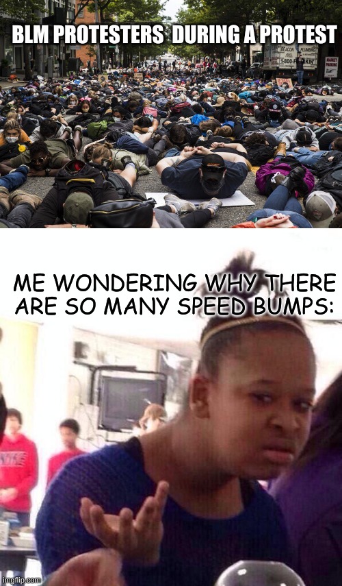 BLM PROTESTERS  DURING A PROTEST; ME WONDERING WHY THERE ARE SO MANY SPEED BUMPS: | image tagged in memes,black girl wat | made w/ Imgflip meme maker