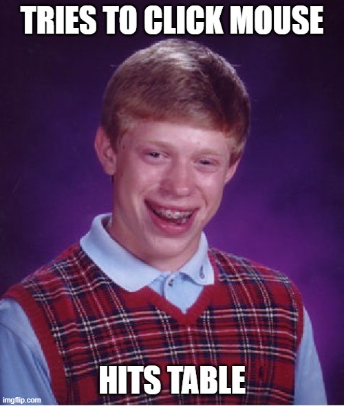 o0of | TRIES TO CLICK MOUSE; HITS TABLE | image tagged in memes,bad luck brian | made w/ Imgflip meme maker