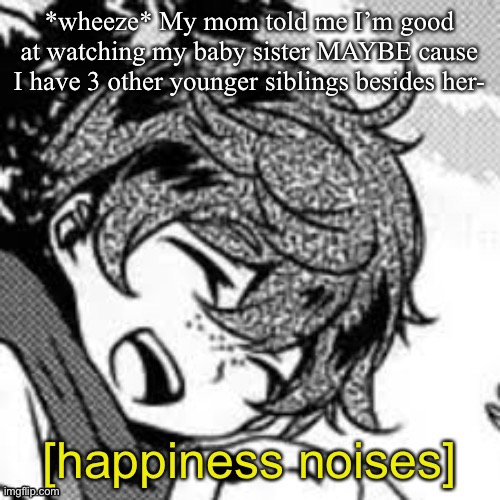 Eddie happiness noises | *wheeze* My mom told me I’m good at watching my baby sister MAYBE cause I have 3 other younger siblings besides her- | image tagged in eddie happiness noises | made w/ Imgflip meme maker
