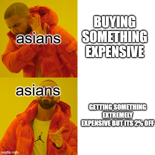 Drake Hotline Bling Meme | asians; BUYING SOMETHING EXPENSIVE; asians; GETTING SOMETHING EXTREMELY EXPENSIVE BUT ITS 2% OFF | image tagged in memes,drake hotline bling | made w/ Imgflip meme maker