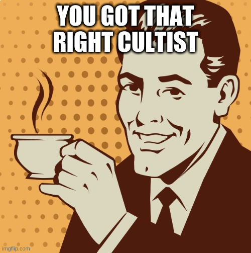 Mug approval | YOU GOT THAT RIGHT CULTIST | image tagged in mug approval | made w/ Imgflip meme maker